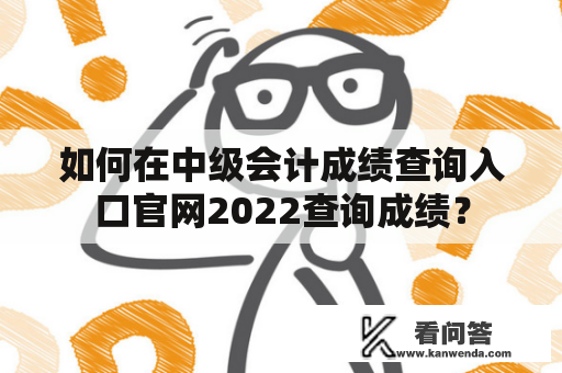 如何在中级会计成绩查询入口官网2022查询成绩？