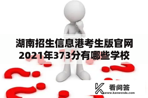 湖南招生信息港考生版官网2021年373分有哪些学校？