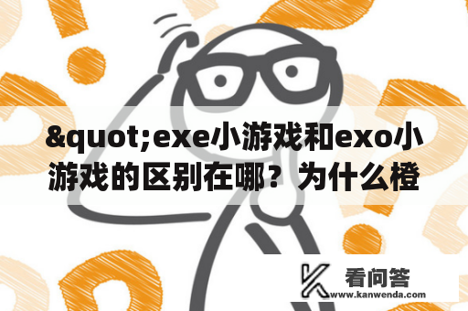 "exe小游戏和exo小游戏的区别在哪？为什么橙光小游戏如此受欢迎？"