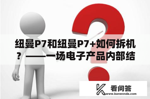 纽曼P7和纽曼P7+如何拆机？——一场电子产品内部结构的揭秘