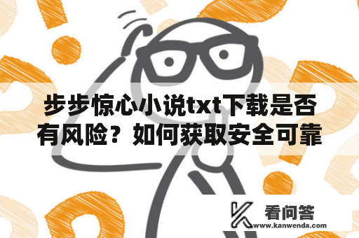 步步惊心小说txt下载是否有风险？如何获取安全可靠的步步惊心小说txt呢？