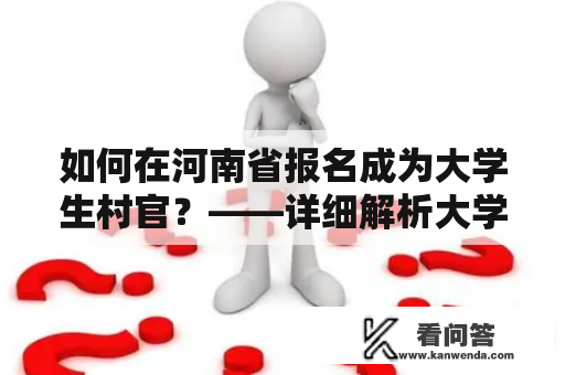 如何在河南省报名成为大学生村官？——详细解析大学生村官报名入口及流程