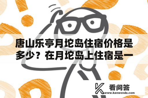 唐山乐亭月坨岛住宿价格是多少？在月坨岛上住宿是一次难忘的体验。月坨岛坐落于唐山市乐亭县境内，是一个环境优美、景色迷人的海岛。来到月坨岛，最好的选择就是住宿在这里，能够充分的感受到岛上的美景与宁静。让我们一起来了解一下唐山乐亭月坨岛住宿及价格。