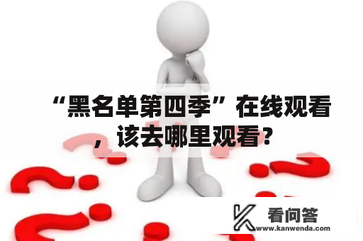 “黑名单第四季”在线观看，该去哪里观看？