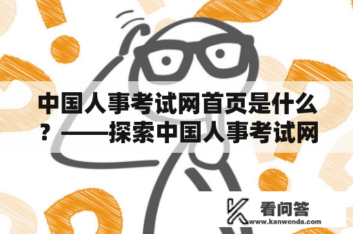 中国人事考试网首页是什么？——探索中国人事考试网首页的特点与功能