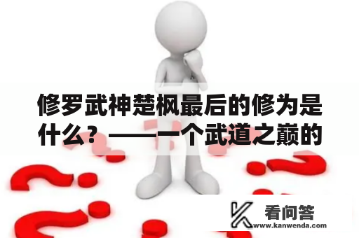 修罗武神楚枫最后的修为是什么？——一个武道之巅的传奇