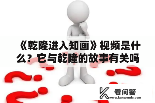 《乾隆进入知画》视频是什么？它与乾隆的故事有关吗？