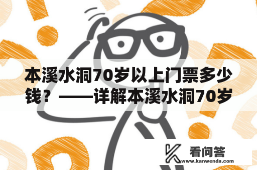 本溪水洞70岁以上门票多少钱？——详解本溪水洞70岁和70岁以上门票价格及优惠政策