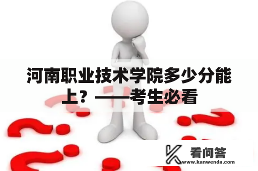 河南职业技术学院多少分能上？——考生必看