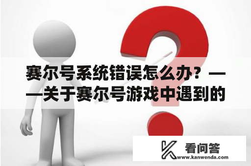 赛尔号系统错误怎么办？——关于赛尔号游戏中遇到的各类系统错误