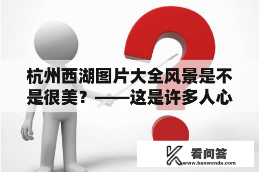 杭州西湖图片大全风景是不是很美？——这是许多人心中的疑问。那么，我们来一起看看杭州西湖的风景及杭州西湖图片大全风景，究竟有多美吧！