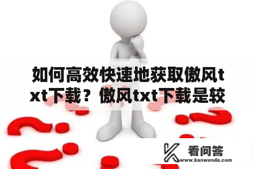 如何高效快速地获取傲风txt下载？傲风txt下载是较为常见的小说下载方式之一，那么如何快速高效地获取呢？首先，我们需要了解傲风txt下载的基本原理。傲风是一款P2P下载工具，用户可以通过使用它来下载各种资源，包括小说、电影、音乐等等。因为P2P技术的使用，傲风下载速度较为快速，但是下载后可能需要进行清洗，因为其中可能会夹带有病毒、恶意程序等潜在威胁。