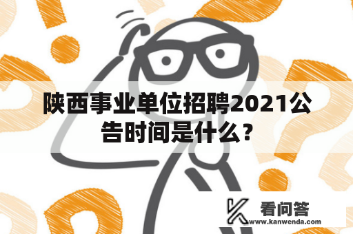 陕西事业单位招聘2021公告时间是什么？