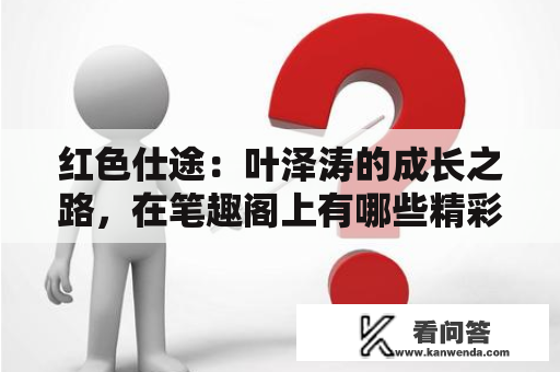 红色仕途：叶泽涛的成长之路，在笔趣阁上有哪些精彩章节呢？