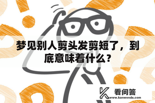 梦见别人剪头发剪短了，到底意味着什么？