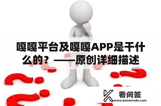 嘎嘎平台及嘎嘎APP是干什么的？——原创详细描述