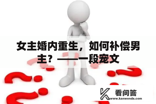 女主婚内重生，如何补偿男主？——一段宠文