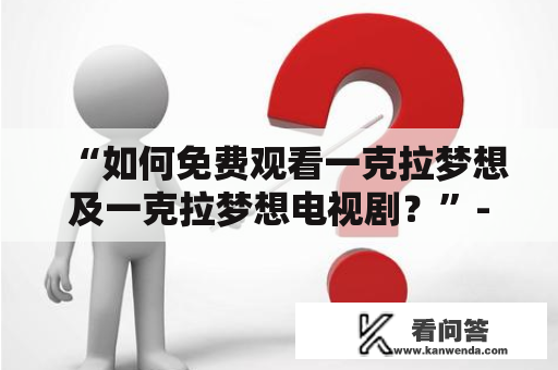 “如何免费观看一克拉梦想及一克拉梦想电视剧？”- 详细指南