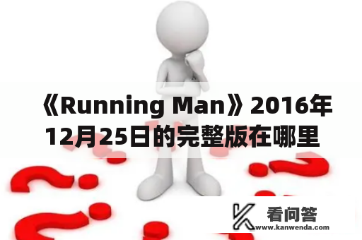 《Running Man》2016年12月25日的完整版在哪里可以观看？（Running Man 20161225 Full Version: Where can it be watched?)