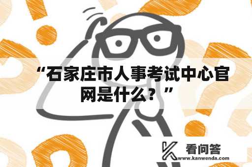 “石家庄市人事考试中心官网是什么？”