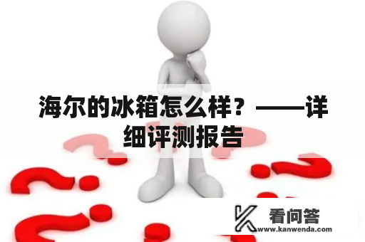 海尔的冰箱怎么样？——详细评测报告