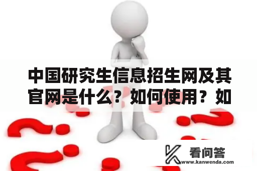 中国研究生信息招生网及其官网是什么？如何使用？如何注册？