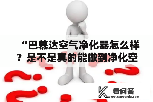 “巴慕达空气净化器怎么样？是不是真的能做到净化空气？”——这是许多人在购买空气净化器时都会询问的问题。