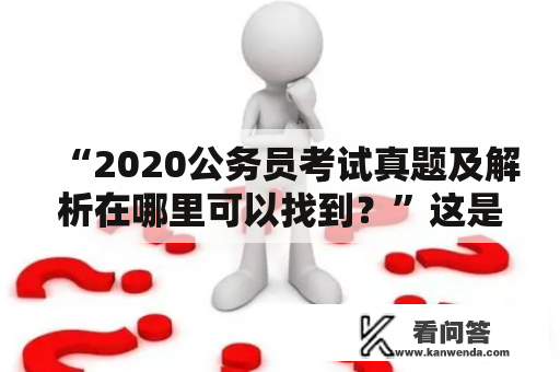 “2020公务员考试真题及解析在哪里可以找到？”这是很多即将参加公务员考试的考生都会问的问题。考生们需要准备充分，才能在激烈的竞争中脱颖而出。以下将从几个方面介绍2020公务员考试试题真题及解析。