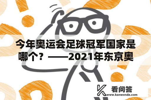 今年奥运会足球冠军国家是哪个？——2021年东京奥运会足球比赛