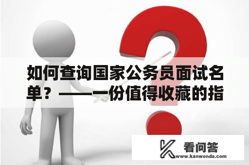 如何查询国家公务员面试名单？——一份值得收藏的指南