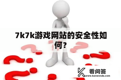 7k7k游戏网站的安全性如何？