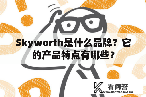 Skyworth是什么品牌？它的产品特点有哪些？