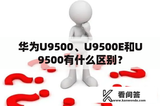 华为U9500、U9500E和U9500有什么区别？