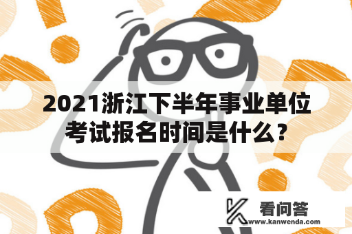 2021浙江下半年事业单位考试报名时间是什么？