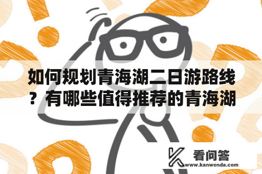 如何规划青海湖二日游路线？有哪些值得推荐的青海湖二日游路线图？