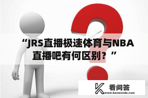 “JRS直播极速体育与NBA直播吧有何区别？”