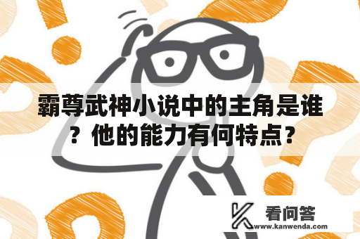 霸尊武神小说中的主角是谁？他的能力有何特点？