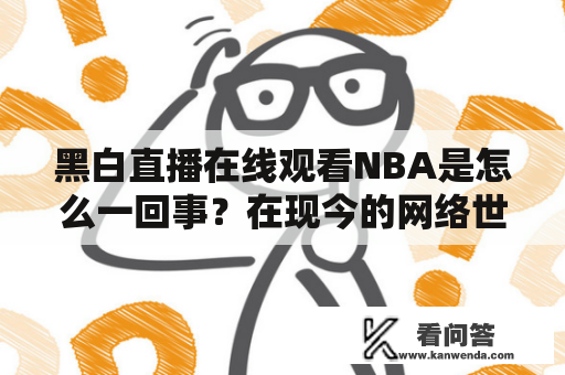 黑白直播在线观看NBA是怎么一回事？在现今的网络世界里，黑白直播成为了一种经常使用的在线观看方式。而 NBA 作为全球知名的篮球比赛，同样也成为了人们关注的焦点。那么，黑白直播在线观看 NBA 究竟是怎么回事？以下将为您详细解答。