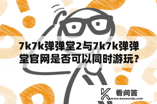 7k7k弹弹堂2与7k7k弹弹堂官网是否可以同时游玩？如何进入游戏？