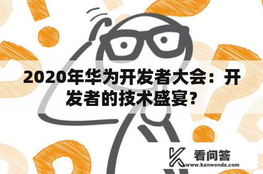 2020年华为开发者大会：开发者的技术盛宴？