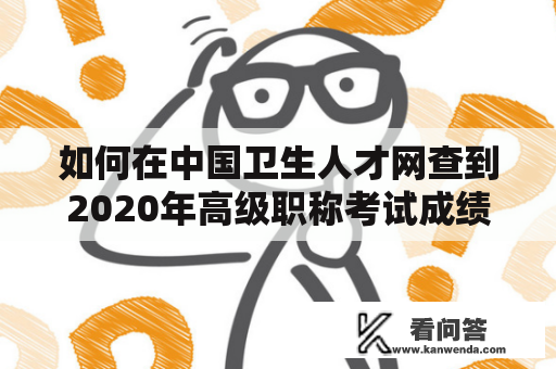 如何在中国卫生人才网查到2020年高级职称考试成绩？