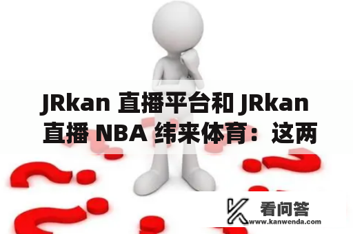 JRkan 直播平台和 JRkan 直播 NBA 纬来体育：这两个平台有何联系？