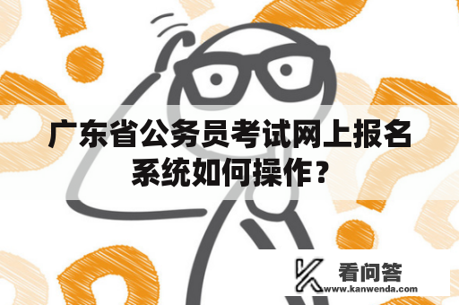 广东省公务员考试网上报名系统如何操作？