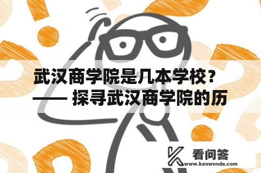 武汉商学院是几本学校？ —— 探寻武汉商学院的历史和现状