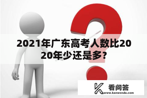 2021年广东高考人数比2020年少还是多？