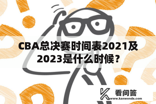 CBA总决赛时间表2021及2023是什么时候？