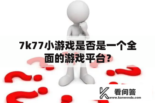 7k77小游戏是否是一个全面的游戏平台？