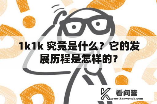 1k1k 究竟是什么？它的发展历程是怎样的？