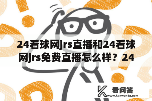 24看球网jrs直播和24看球网jrs免费直播怎么样？24看球网jrs直播是一家专业提供体育赛事直播的网站，用户可以在该网站上观看国内外各种体育比赛的直播，其中包括了一系列的篮球比赛。作为一家专业的体育直播网站，24看球网jrs直播的播放画面清晰，无卡顿，使用起来也很方便。