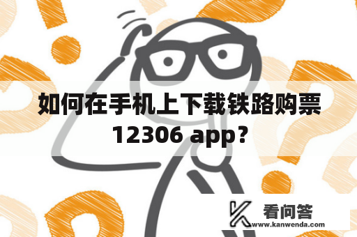 如何在手机上下载铁路购票12306 app？